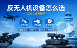 反無人機設備怎么選？（2026選型指南）